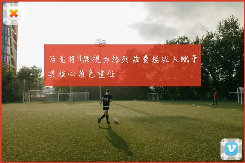马竞将B席视为格列兹曼接班人赋予其核心角色重任
