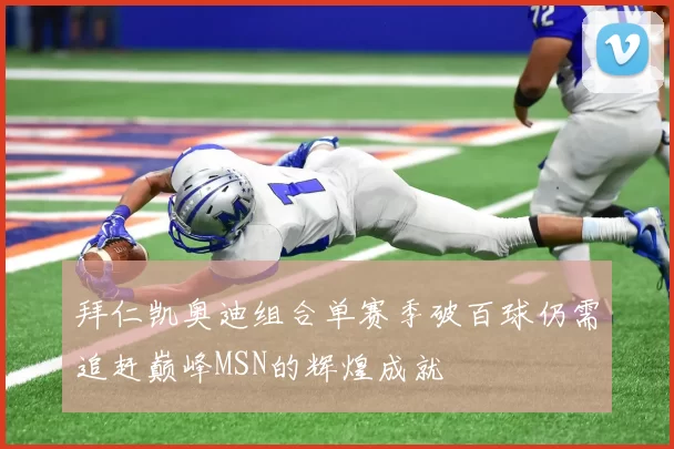 拜仁凯奥迪组合单赛季破百球仍需追赶巅峰MSN的辉煌成就