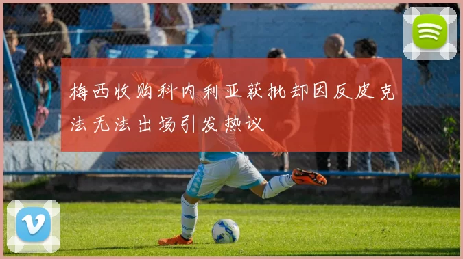 梅西收购科内利亚获批却因反皮克法无法出场引发热议