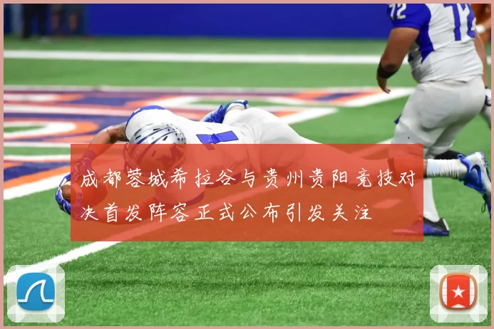 成都蓉城希拉谷与贵州贵阳竞技对决首发阵容正式公布引发关注