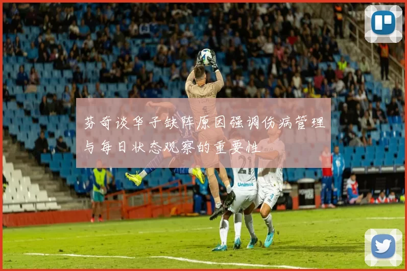 芬奇谈华子缺阵原因强调伤病管理与每日状态观察的重要性