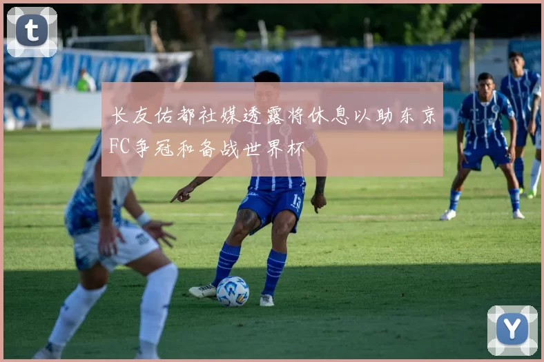 长友佑都社媒透露将休息以助东京FC争冠和备战世界杯