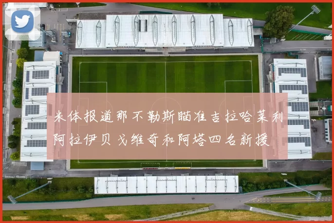 米体报道那不勒斯瞄准吉拉哈莱利阿拉伊贝戈维奇和阿塔四名新援